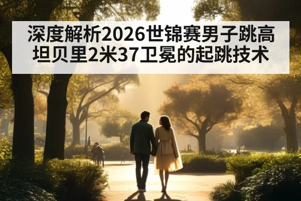 深度解析2026世锦赛男子跳高坦贝里2米37卫冕的起跳技术