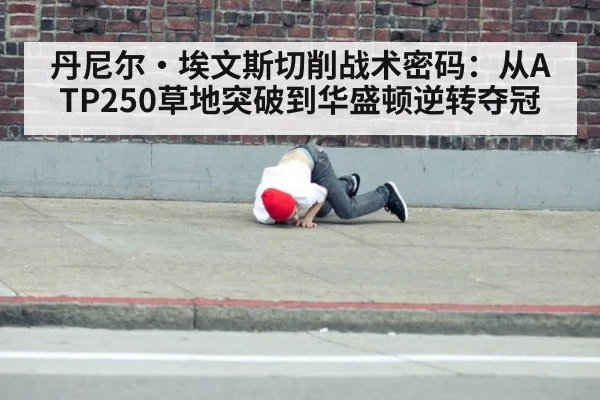 丹尼尔·埃文斯切削战术密码：从ATP250草地突破到华盛顿逆转夺冠