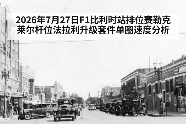 2026年7月27日F1比利时站排位赛勒克莱尔杆位法拉利升级套件单圈速度分析