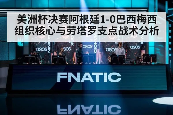 美洲杯决赛阿根廷1-0巴西梅西组织核心与劳塔罗支点战术分析