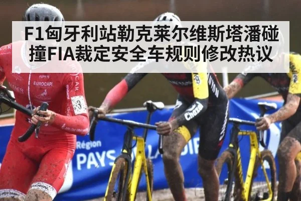 F1匈牙利站勒克莱尔维斯塔潘碰撞FIA裁定安全车规则修改热议