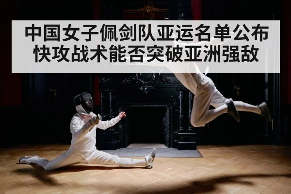 中国女子佩剑队亚运名单公布 快攻战术能否突破亚洲强敌